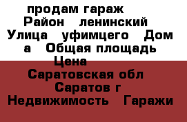 продам гараж 6*9 › Район ­ ленинский › Улица ­ уфимцего › Дом ­ 6а › Общая площадь ­ 54 › Цена ­ 420 000 - Саратовская обл., Саратов г. Недвижимость » Гаражи   